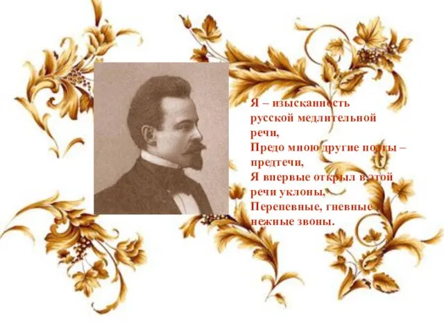 Я – изысканность русской медлительной речи, Предо мною другие поэты – предтечи,