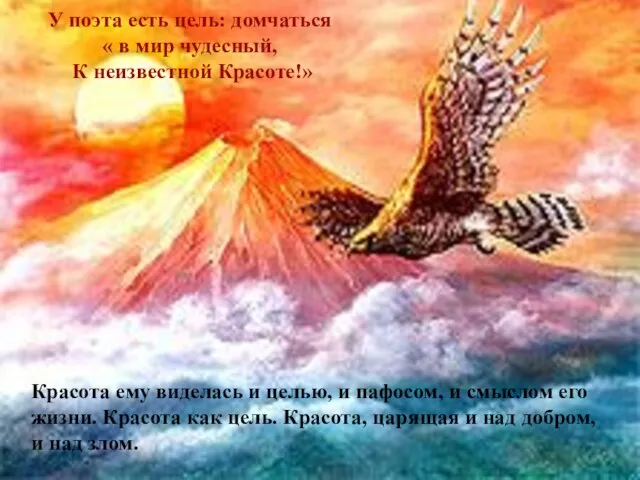 У поэта есть цель: домчаться « в мир чудесный, К неизвестной Красоте!»