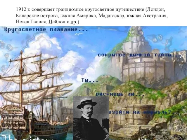 1912 г. совершает грандиозное кругосветное путешествие (Лондон, Канарские острова, южная Америка, Мадагаскар,