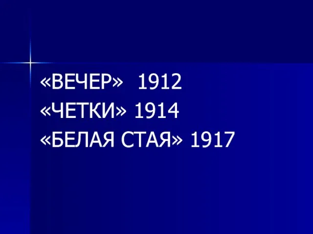 «ВЕЧЕР» 1912 «ЧЕТКИ» 1914 «БЕЛАЯ СТАЯ» 1917