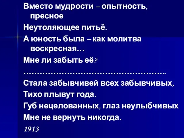 Вместо мудрости – опытность, пресное Неутоляющее питьё. А юность была – как