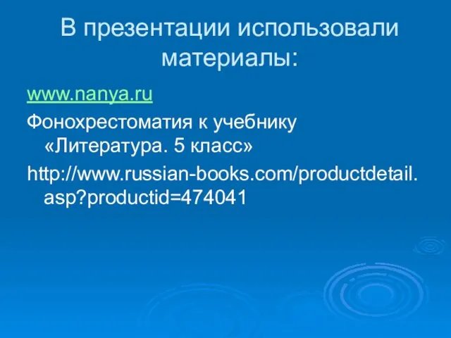 В презентации использовали материалы: www.nanya.ru Фонохрестоматия к учебнику «Литература. 5 класс» http://www.russian-books.com/productdetail.asp?productid=474041