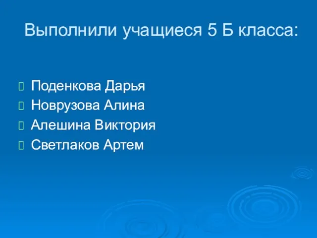 Выполнили учащиеся 5 Б класса: Поденкова Дарья Новрузова Алина Алешина Виктория Светлаков Артем