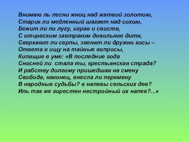 Внимаю ль песни жниц над жатвой золотою, Старик ли медленный шагает над