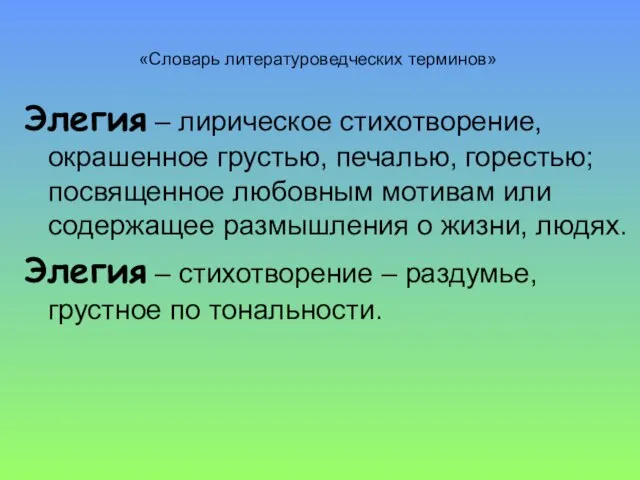 «Словарь литературоведческих терминов» Элегия – лирическое стихотворение, окрашенное грустью, печалью, горестью; посвященное