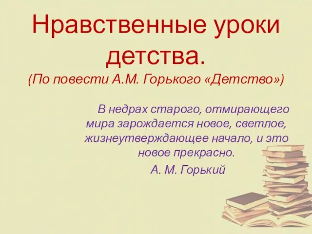 Нравственные уроки детства. (По повести А.М. Горького «Детство») В недрах старого, отмирающего