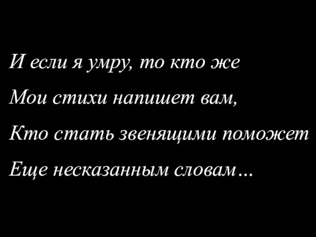 И если я умру, то кто же Мои стихи напишет вам, Кто