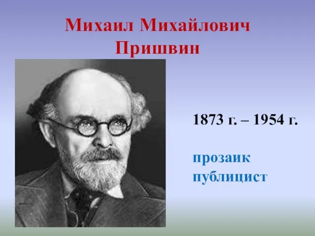 Михаил Михайлович Пришвин 1873 г. – 1954 г. прозаик публицист