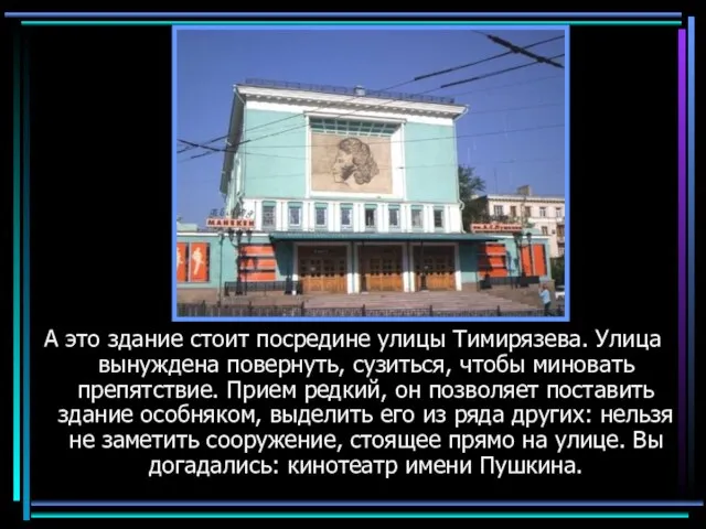 Кинотеатр А это здание стоит посредине улицы Тимирязева. Улица вынуждена повернуть, сузиться,