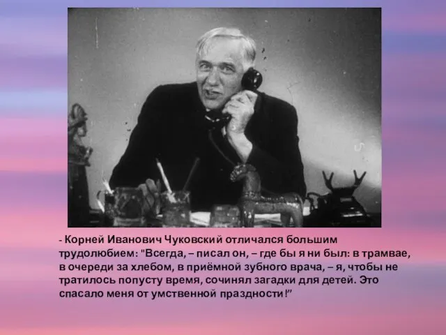 - Корней Иванович Чуковский отличался большим трудолюбием: "Всегда, – писал он, –