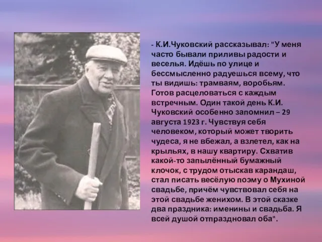 - К.И.Чуковский рассказывал: "У меня часто бывали приливы радости и веселья. Идёшь