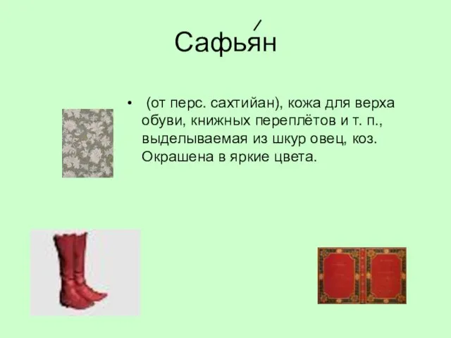 Сафьян (от перс. сахтийан), кожа для верха обуви, книжных переплётов и т.