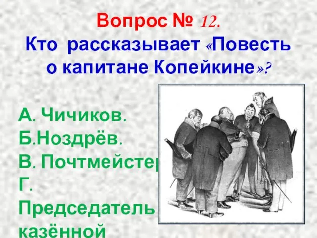 Вопрос № 12. Кто рассказывает «Повесть о капитане Копейкине»? А. Чичиков. Б.Ноздрёв.