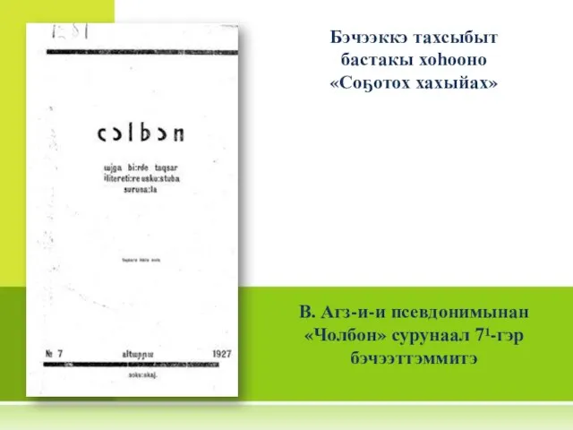 Бэчээккэ тахсыбыт бастакы хоһооно «Соҕотох хахыйах» В. Агз-и-и псевдонимынан «Чолбон» сурунаал 7¹-гэр бэчээттэммитэ