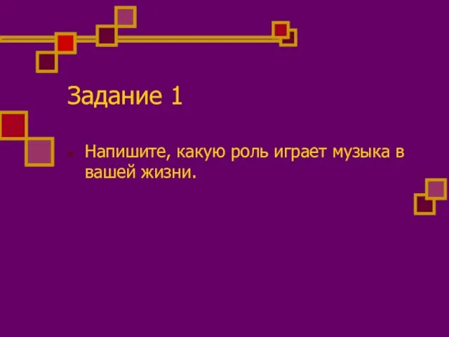 Задание 1 Напишите, какую роль играет музыка в вашей жизни.