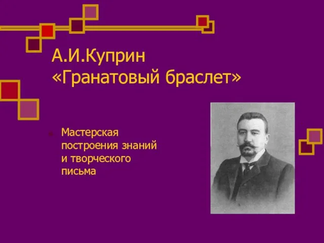 А.И.Куприн «Гранатовый браслет» Мастерская построения знаний и творческого письма