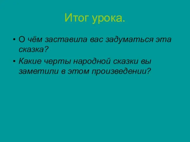 Итог урока. О чём заставила вас задуматься эта сказка? Какие черты народной