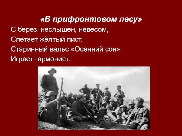 «В прифронтовом лесу» С берёз, неслышен, невесом, Слетает жёлтый лист. Старинный вальс «Осенний сон» Играет гармонист.