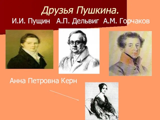 Друзья Пушкина. И.И. Пущин А.П. Дельвиг А.М. Горчаков Анна Петровна Керн