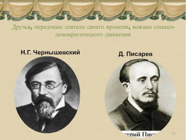 Друзья, передовые деятели своего времени, вожаки социал-демократического движения Н.Г. Чернышевский Д. Писарев