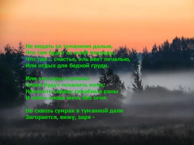 Не видать за туманною далью, Что там будет со мной впереди, Что