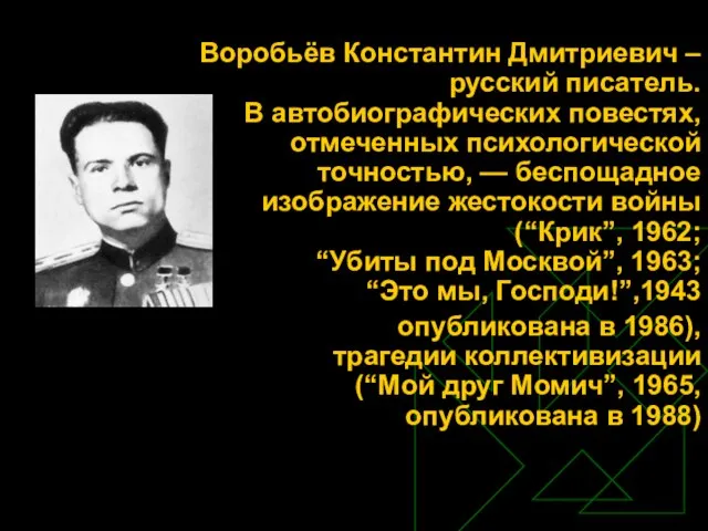 Воробьёв Константин Дмитриевич – русский писатель. В автобиографических повестях, отмеченных психологической точностью,