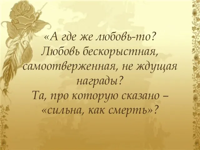 «А где же любовь-то? Любовь бескорыстная, самоотверженная, не ждущая награды? Та, про