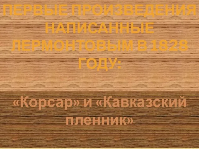 Первые произведения написанные Лермонтовым в 1828 году: «Корсар» и «Кавказский пленник»