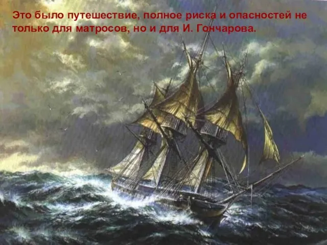 Это было путешествие, полное риска и опасностей не только для матросов, но и для И. Гончарова.