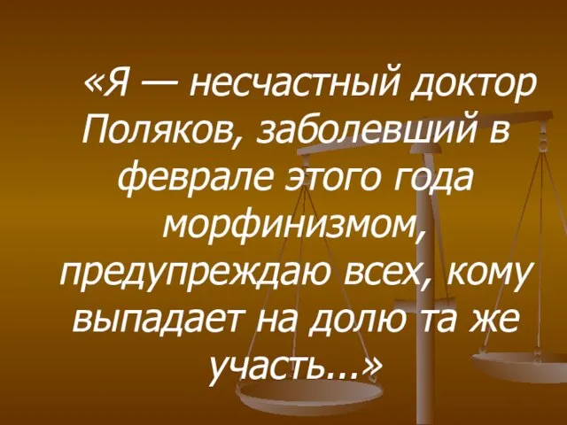 «Я — несчастный доктор Поляков, заболевший в феврале этого года морфинизмом, предупреждаю