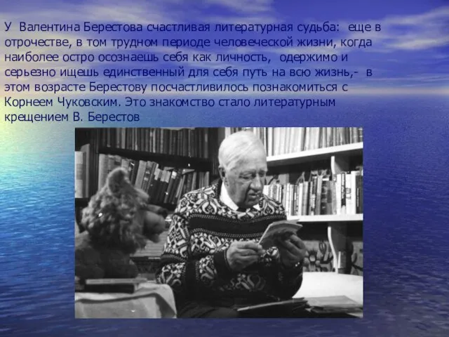 У Валентина Берестова счастливая литературная судьба: еще в отрочестве, в том трудном