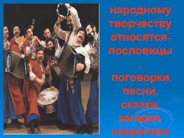 К народному творчеству относятся- пословицы, поговорки, песни, сказки, загадки, скороговорки.