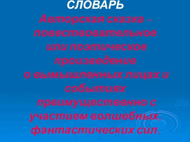 СЛОВАРЬ Авторская сказка – повествовательное или поэтическое произведение о вымышленных лицах и