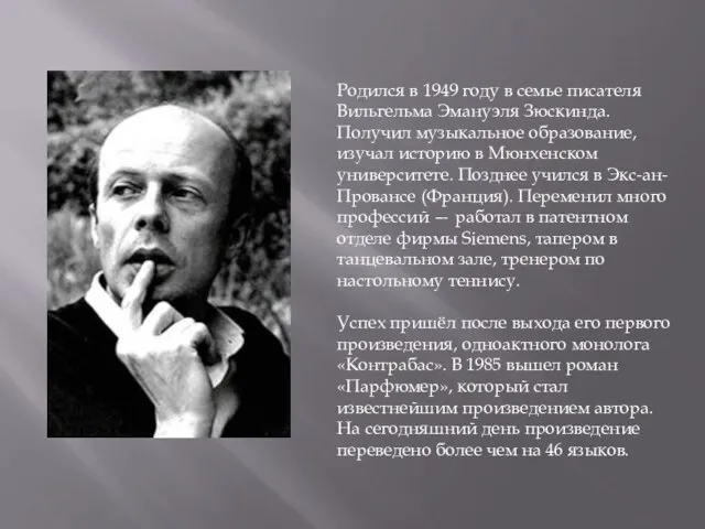 Родился в 1949 году в семье писателя Вильгельма Эмануэля Зюскинда. Получил музыкальное