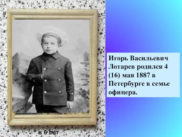 Игорь Васильевич Лотарев родился 4 (16) мая 1887 в Петербурге в семье офицера. в 6 лет