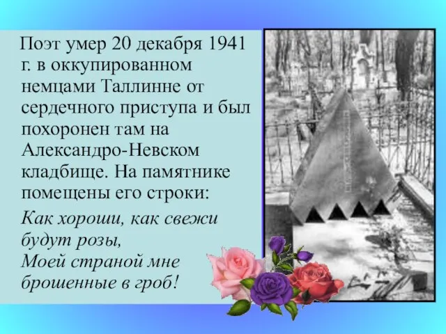 Поэт умер 20 декабря 1941 г. в оккупированном немцами Таллинне от сердечного