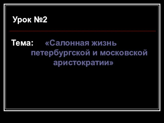 Урок №2 Тема: «Салонная жизнь петербургской и московской аристократии»