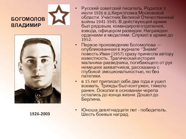 БОГОМОЛОВ ВЛАДИМИР Русский советский писатель. Родился 3 июля 1926 в д.Кирилловка Московской