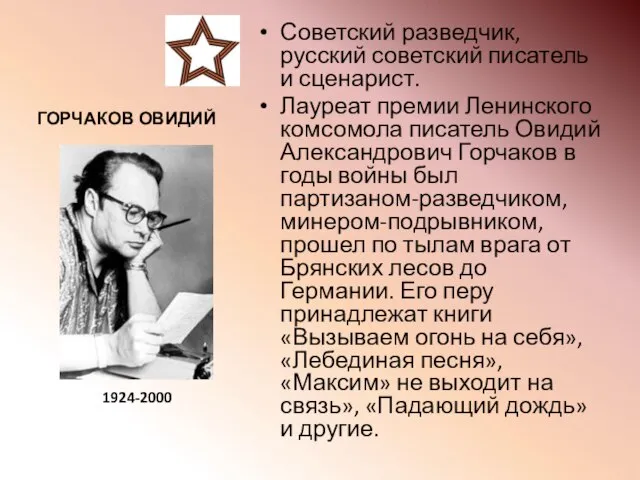 ГОРЧАКОВ ОВИДИЙ Советский разведчик, русский советский писатель и сценарист. Лауреат премии Ленинского
