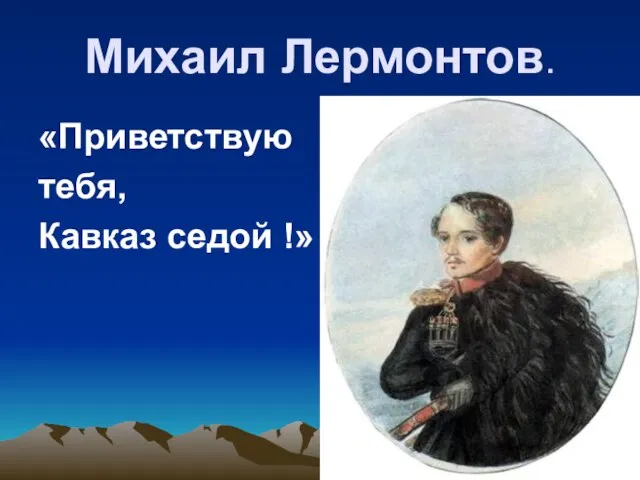 Михаил Лермонтов. «Приветствую тебя, Кавказ седой !»