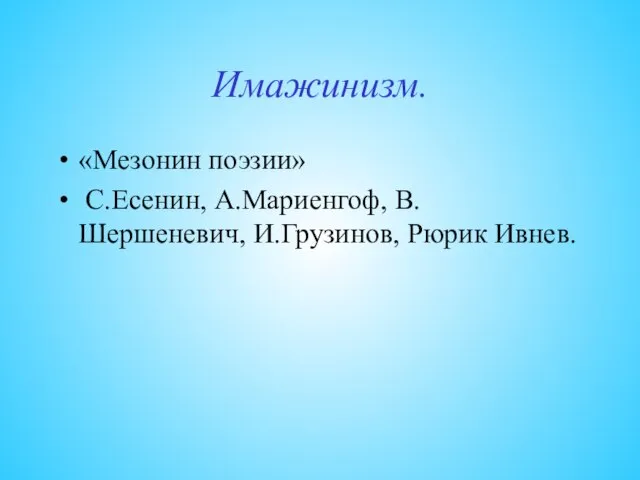 Имажинизм. «Мезонин поэзии» С.Есенин, А.Мариенгоф, В.Шершеневич, И.Грузинов, Рюрик Ивнев.