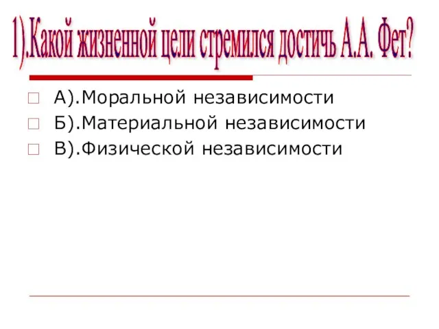 1).Какой жизненной цели стремился достичь А.А. Фет? А).Моральной независимости Б).Материальной независимости В).Физической независимости