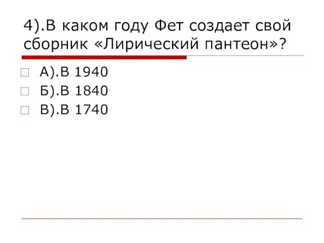 А).В 1940 Б).В 1840 В).В 1740 4).В каком году Фет создает свой сборник «Лирический пантеон»?