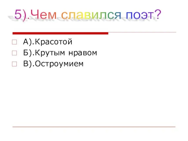 А).Красотой Б).Крутым нравом В).Остроумием 5).Чем славился поэт?