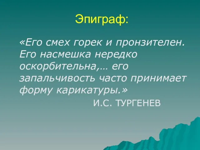 Эпиграф: «Его смех горек и пронзителен. Его насмешка нередко оскорбительна,… его запальчивость