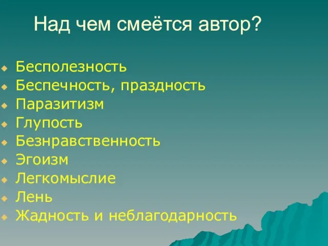 Над чем смеётся автор? Бесполезность Беспечность, праздность Паразитизм Глупость Безнравственность Эгоизм Легкомыслие Лень Жадность и неблагодарность