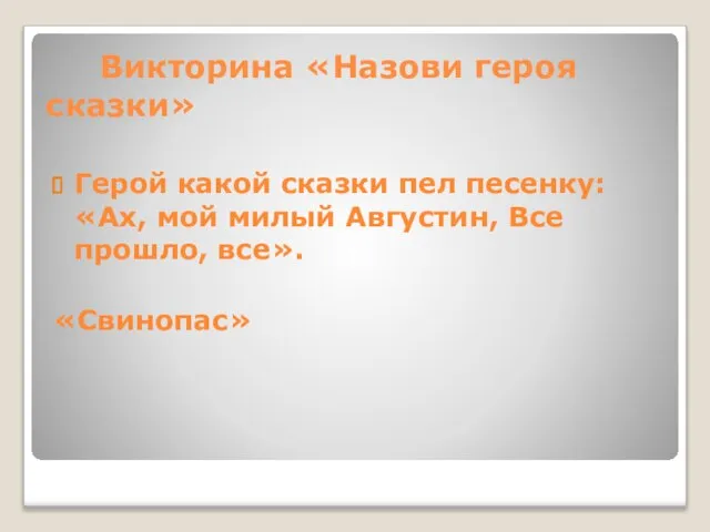 Викторина «Назови героя сказки» Герой какой сказки пел песенку: «Ах, мой милый