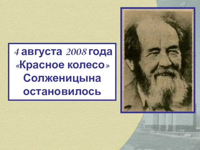 4 августа 2008 года «Красное колесо» Солженицына остановилось