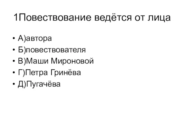 1Повествование ведётся от лица А)автора Б)повествователя В)Маши Мироновой Г)Петра Гринёва Д)Пугачёва