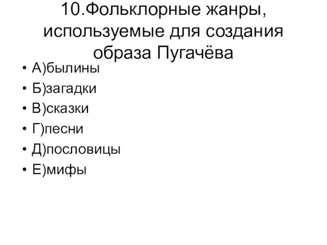 10.Фольклорные жанры,используемые для создания образа Пугачёва А)былины Б)загадки В)сказки Г)песни Д)пословицы Е)мифы